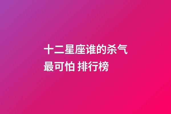 十二星座谁的杀气最可怕 排行榜-第1张-星座运势-玄机派